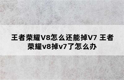 王者荣耀V8怎么还能掉V7 王者荣耀v8掉v7了怎么办